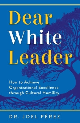 Dear White Leader: How to Achieve Organizational Excellence through Cultural Humility by P?rez, Joel