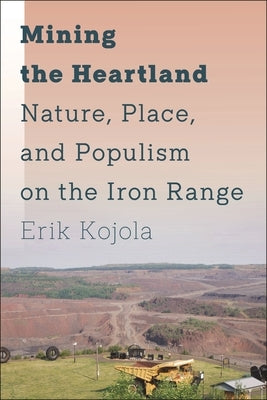 Mining the Heartland: Nature, Place, and Populism on the Iron Range by Kojola, Erik