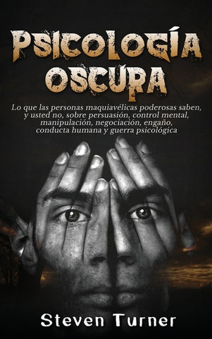 Psicología oscura: Lo que las personas maquiavélicas poderosas saben, y usted no, sobre persuasión, control mental, manipulación, negociación, engaño, by Turner, Steven