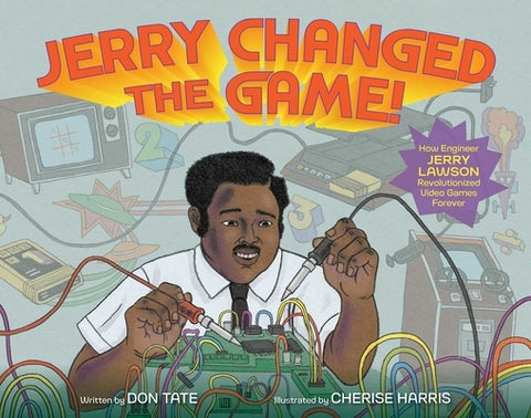 Jerry Changed the Game!: How Engineer Jerry Lawson Revolutionized Video Games Forever by Tate, Don