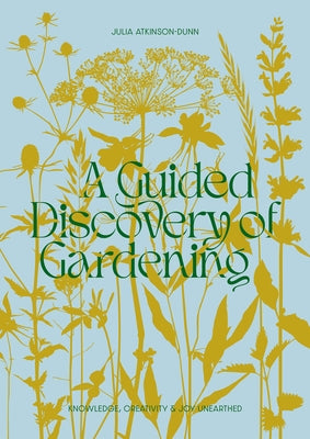 A Guided Discovery of Gardening: Knowledge, Creativity and Joy Unearthed by Atkinson-Dunn, Julia