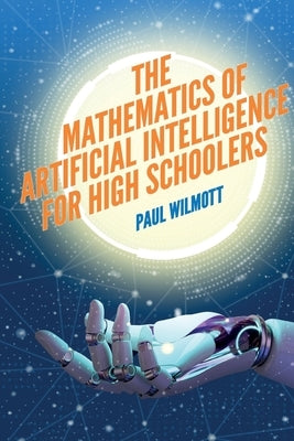 The Mathematics of Artificial Intelligence for High Schoolers by Wilmott, Paul