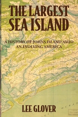 The Largest Sea Island: A History of Johns Island amid an Evolving America by Glover, Lee