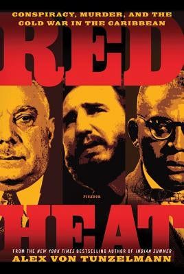 Red Heat: Conspiracy, Murder, and the Cold War in the Caribbean by Von Tunzelmann, Alex