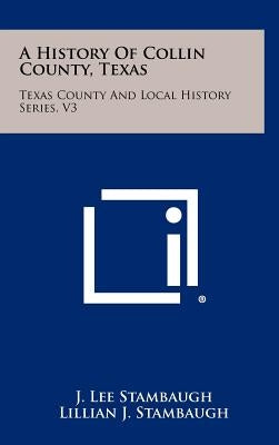 A History Of Collin County, Texas: Texas County And Local History Series, V3 by Stambaugh, J. Lee