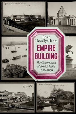 Empire Building: The Construction of British India 1690-1860 by Llewellyn-Jones, Rosie