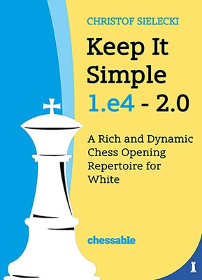 Keep It Simple 1.E4 2.0: A Rich and Dynamic Chess Opening Repertoire for White by Christof Sielecki, Christof