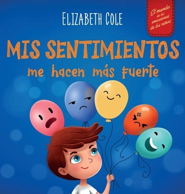 Mis sentimientos me hacen más fuerte: Libro para niños sobre los sentimientos que enseña a identificar y expresar las grandes emociones (ira, ansiedad by Cole, Elizabeth