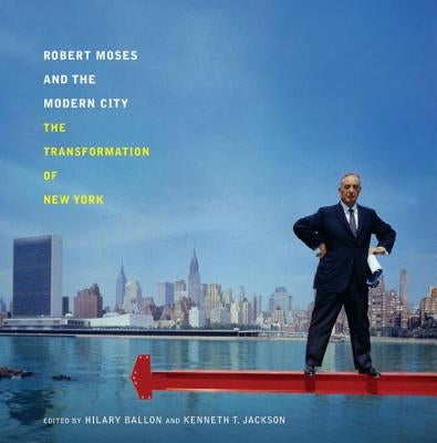 Robert Moses and the Modern City: The Transformation of New York by Ballon, Hilary