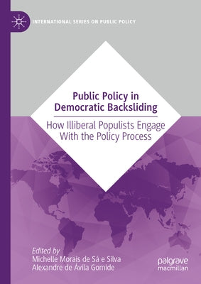 Public Policy in Democratic Backsliding: How Illiberal Populists Engage with the Policy Process by Morais de S? E. Silva, Michelle