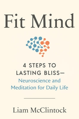 Fit Mind: 4 Steps to Lasting Bliss--Neuroscience and Meditation for Daily Life by McClintock, Liam