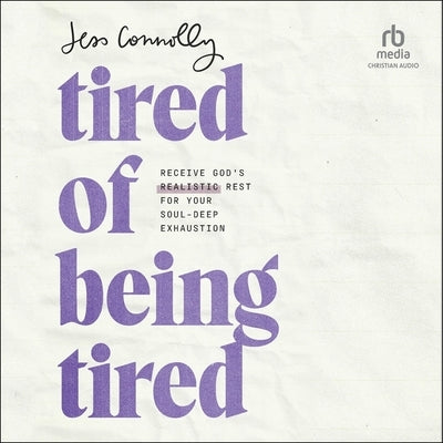 Tired of Being Tired: Receive God's Realistic Rest for Your Soul-Deep Exhaustion by Connolly, Jess