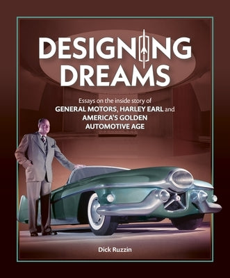 Designing Dreams: Essays on the Inside Story of Gm, Harley Earl and America's Golden Automotive Age by Ruzzin, Dick