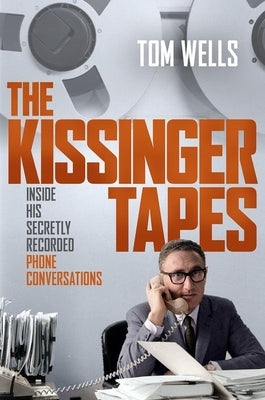The Kissinger Tapes: Inside His Secretly Recorded Phone Conversations by Wells, Tom