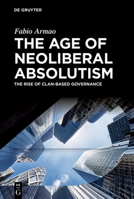 The Age of Neoliberal Absolutism: The Rise of Clan-Based Governance by Armao, Fabio