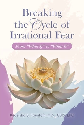 Breaking the Cycle of Irrational Fear: From "What If" to "What Is" by Fountain, Kedeisha