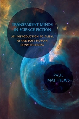 Transparent Minds in Science Fiction: An Introduction to Alien, AI and Post-Human Consciousness by Matthews, Paul