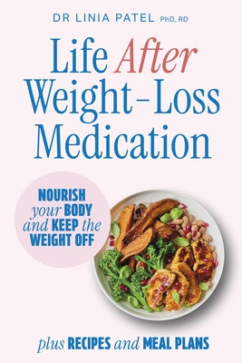 Life After Weight-Loss Medication: Nourish Your Body and Keep the Weight Off - Plus Recipes and Meal Plans by Patel, Linia