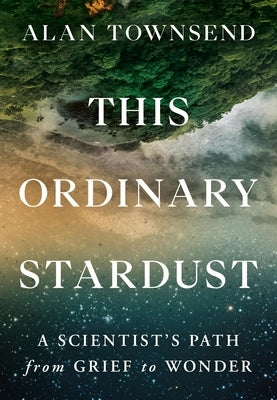 This Ordinary Stardust: A Scientist's Path from Grief to Wonder by Townsend, Alan