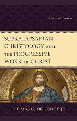 Supralapsarian Christology and the Progressive Work of Christ: Christus Dominus by Doughty, Thomas G., Jr.