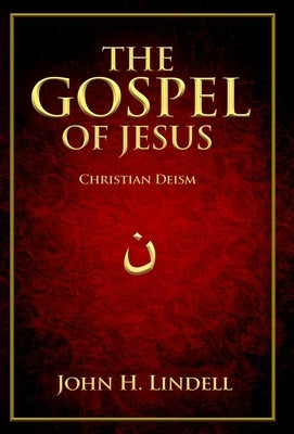 The Gospel of Jesus: Christian Deism by Lindell, John H.