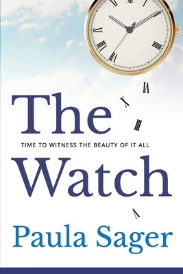 The Watch: Time to Witness the Beauty of It All by Sager, Paula
