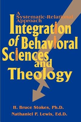 Integration of Behavioral Sciences and Theology: A Systematic-Integration Approach by Stokes, H. Bruce