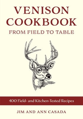 Venison Cookbook: From Field to Table, 400 Field- And Kitchen-Tested Recipes by Casada, Jim