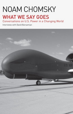 What We Say Goes: Conversations on U.S. Power in a Changing World by Chomsky, Noam