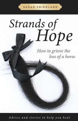 Strands of Hope: How to Grieve the Loss of a Horse by Friedland, Susan