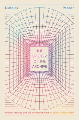 The Specter of the Archive: Political Practice and the Information State in Early Modern Britain by Popper, Nicholas