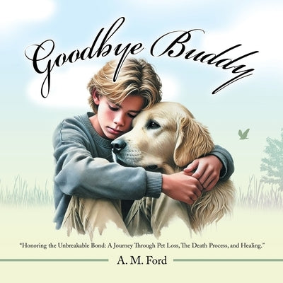 Goodbye Buddy: "Honoring the Unbreakable Bond: A Journey Through Pet Loss, The Death Process, and Healing." by Ford, A. M.