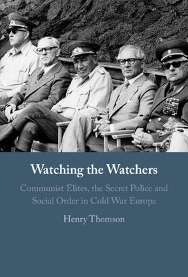 Watching the Watchers: Communist Elites, the Secret Police and Social Order in Cold War Europe by Thomson, Henry