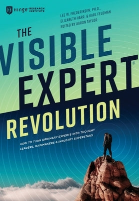 The Visible Expert Revolution: How to Turn Ordinary Experts into Thought Leaders, Rainmakers and Industry Superstars by Frederiksen, Lee