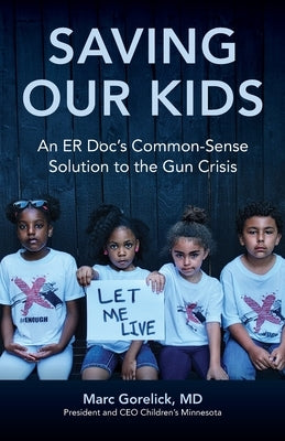 Saving Our Kids: An ER Doc's Common-Sense Solution to the Gun Crisis by Gorelick, Marc