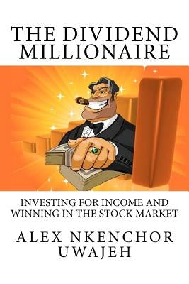 The Dividend Millionaire: Investing for Income and winning in the stock market by Uwajeh, Alex Nkenchor