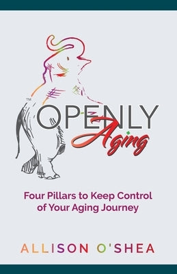 Openly Aging: 4 Pillars to Keep Control of Your Aging Journey by O'Shea, Allison