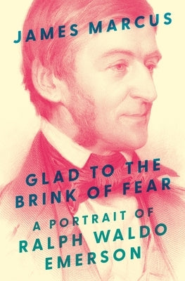 Glad to the Brink of Fear: A Portrait of Ralph Waldo Emerson by Marcus, James