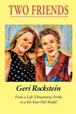 Two Friends-From a Life-Threatening Stroke to a 66-Year-Old Model by Rockstein, Geri