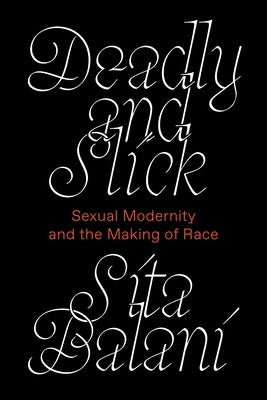 Deadly and Slick: Sexual Modernity and the Making of Race by Balani, Sita