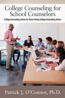 College Counseling for School Counselors: College Counseling Advice for those Giving College Counseling Advice by O'Connor, Patrick J.