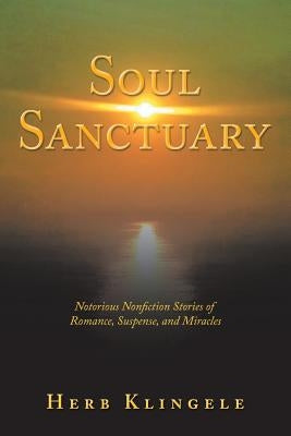 Soul Sanctuary: Notorious Nonfiction Stories of Romance, Suspense, and Miracles by Klingele, Herb