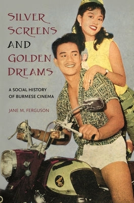 Silver Screens and Golden Dreams: A Social History of Burmese Cinema by Ferguson, Jane M.