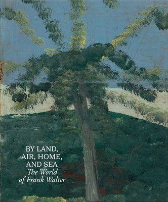 By Land, Air, Home, and Sea: The World of Frank Walter by Walter, Frank