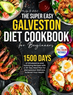 The Super Easy Galveston Diet Cookbook for Beginners: 1500 Days of Wholesome and Satisfying Recipes with a 28-Day Meal Plan for Menopausal Wellness to by Holland, Marilyn R.