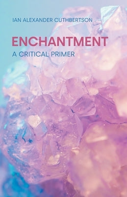 Enchantment: A Critical Primer by Cuthbertson, Ian Alexander