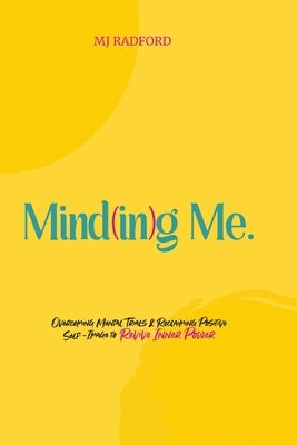 Mind(in)g Me: Overcoming Mental Trials & Reclaiming Positive Self-Image to Revive Inner Power by Radford, Mj