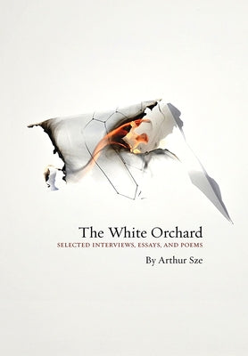 The White Orchard: Selected Interviews, Essays, and Poems by Sze, Arthur