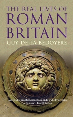 The Real Lives of Roman Britain by de la B&#233;doy&#232;re, Guy