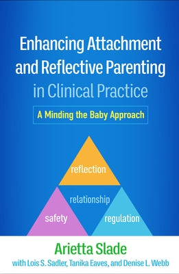 Enhancing Attachment and Reflective Parenting in Clinical Practice: A Minding the Baby Approach by Slade, Arietta